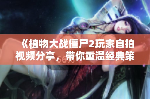 《植物大战僵尸2玩家自拍视频分享，带你重温经典策略》