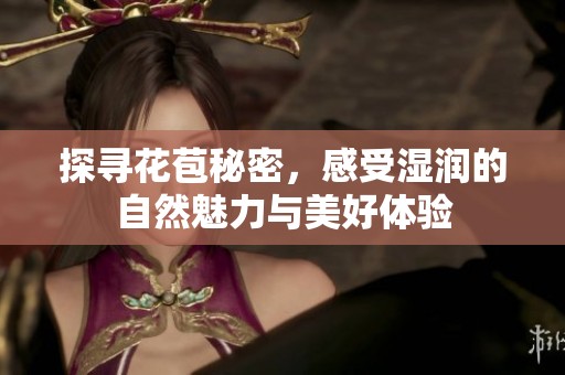 探寻花苞秘密，感受湿润的自然魅力与美好体验