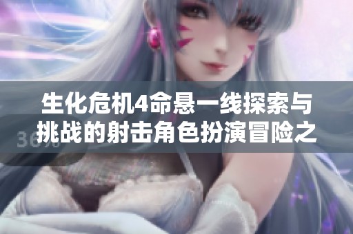 生化危机4命悬一线探索与挑战的射击角色扮演冒险之旅