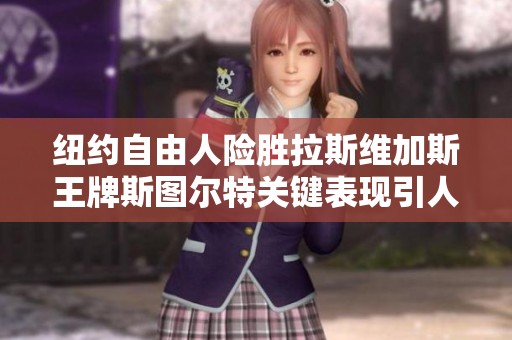 纽约自由人险胜拉斯维加斯王牌斯图尔特关键表现引人注目