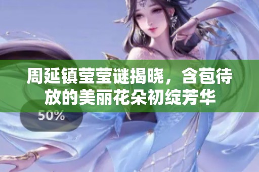 周延镇莹莹谜揭晓，含苞待放的美丽花朵初绽芳华