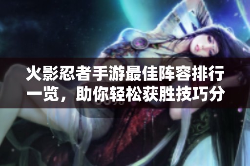 火影忍者手游最佳阵容排行一览，助你轻松获胜技巧分享