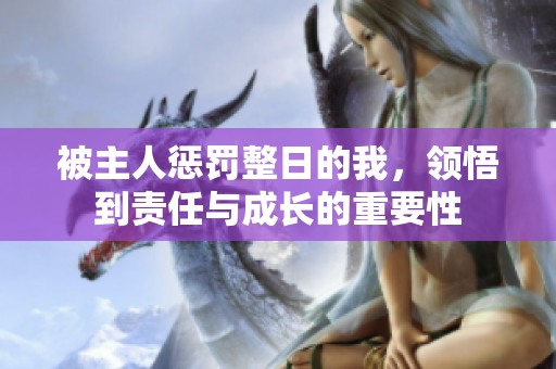 被主人惩罚整日的我，领悟到责任与成长的重要性