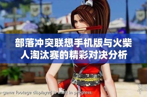 部落冲突联想手机版与火柴人淘汰赛的精彩对决分析