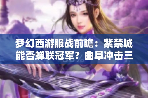 梦幻西游服战前瞻：紫禁城能否蝉联冠军？曲阜冲击三十冠之路解析