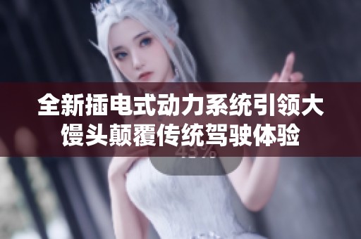全新插电式动力系统引领大馒头颠覆传统驾驶体验