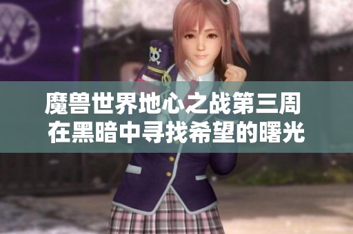 魔兽世界地心之战第三周 在黑暗中寻找希望的曙光