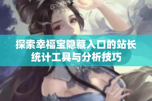 探索幸福宝隐藏入口的站长统计工具与分析技巧