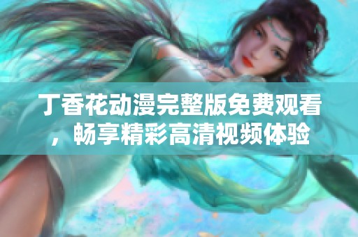 丁香花动漫完整版免费观看，畅享精彩高清视频体验