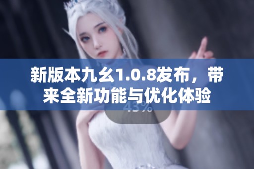 新版本九幺1.0.8发布，带来全新功能与优化体验