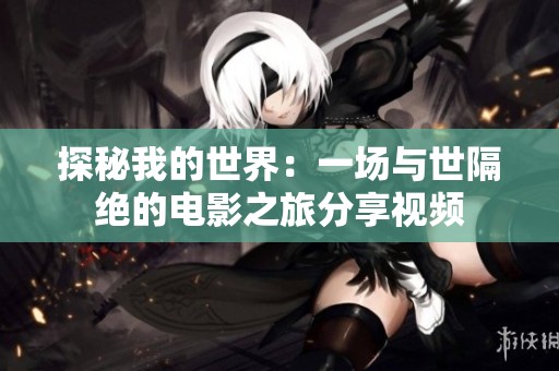 探秘我的世界：一场与世隔绝的电影之旅分享视频