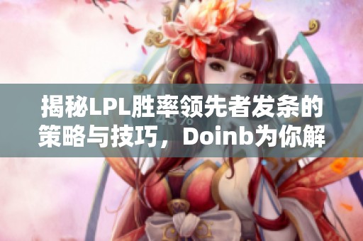 揭秘LPL胜率领先者发条的策略与技巧，Doinb为你解析