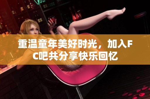 重温童年美好时光，加入FC吧共分享快乐回忆