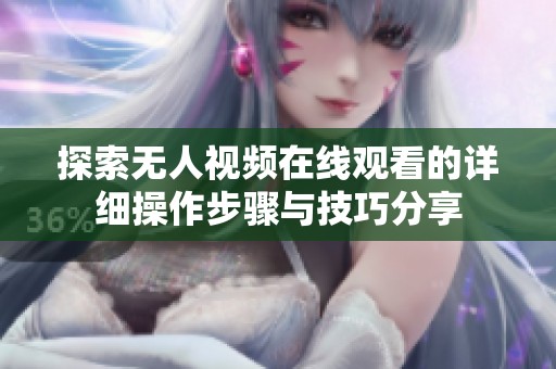探索无人视频在线观看的详细操作步骤与技巧分享