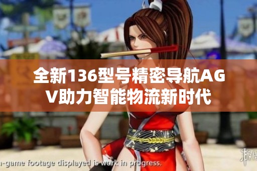 全新136型号精密导航AGV助力智能物流新时代