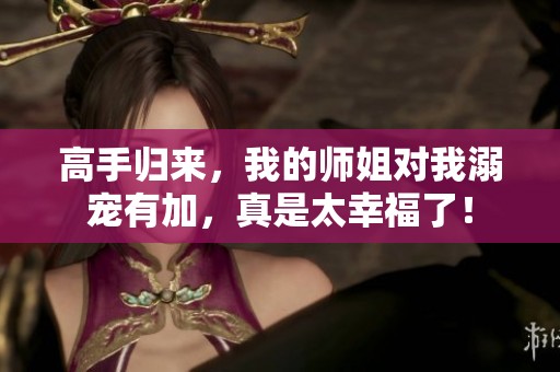 高手归来，我的师姐对我溺宠有加，真是太幸福了！