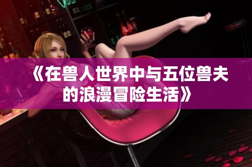《在兽人世界中与五位兽夫的浪漫冒险生活》