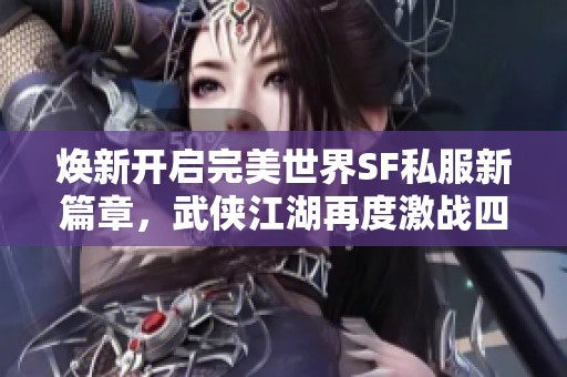 焕新开启完美世界SF私服新篇章，武侠江湖再度激战四起