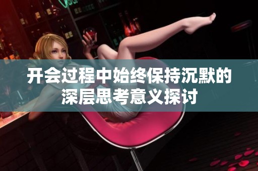 开会过程中始终保持沉默的深层思考意义探讨