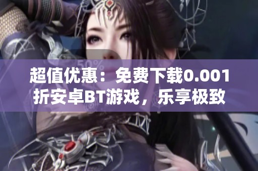 超值优惠：免费下载0.001折安卓BT游戏，乐享极致折扣体验