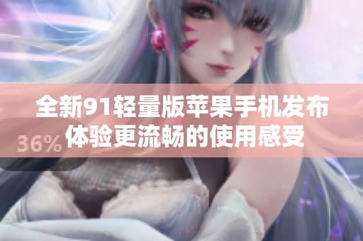 全新91轻量版苹果手机发布 体验更流畅的使用感受