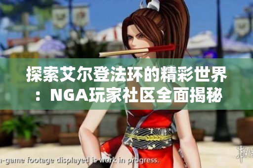 探索艾尔登法环的精彩世界：NGA玩家社区全面揭秘