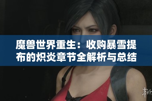 魔兽世界重生：收购暴雪提布的炽炎章节全解析与总结