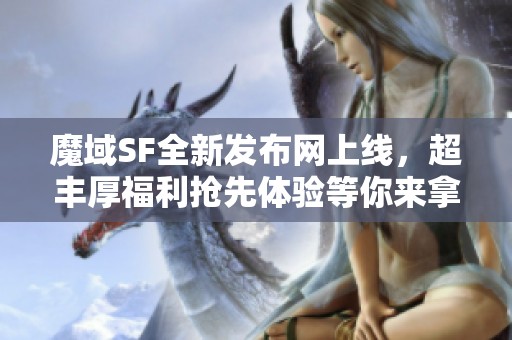 魔域SF全新发布网上线，超丰厚福利抢先体验等你来拿！