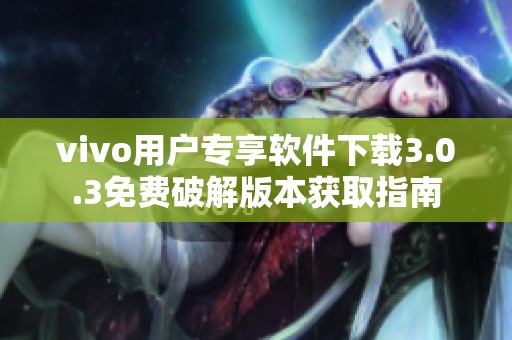 vivo用户专享软件下载3.0.3免费破解版本获取指南