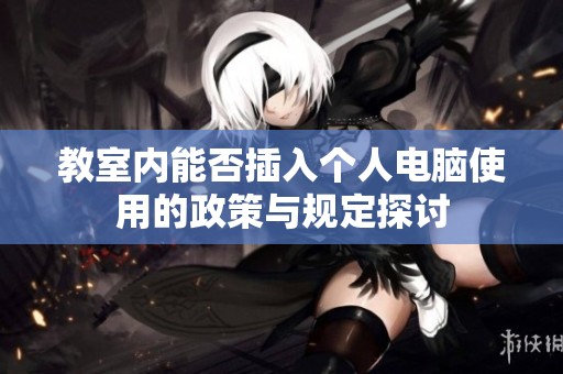 教室内能否插入个人电脑使用的政策与规定探讨