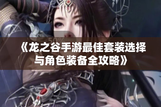 《龙之谷手游最佳套装选择与角色装备全攻略》