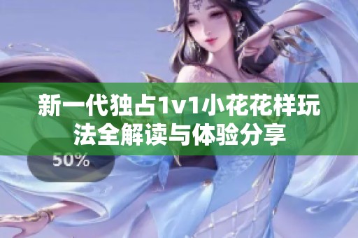 新一代独占1v1小花花样玩法全解读与体验分享