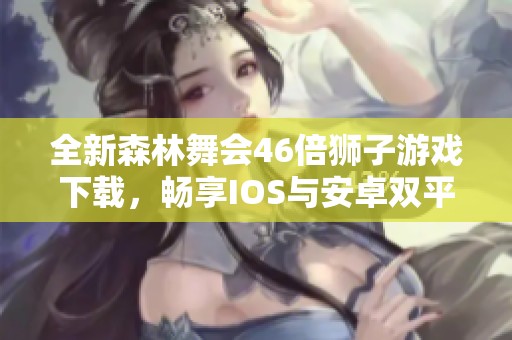 全新森林舞会46倍狮子游戏下载，畅享IOS与安卓双平台乐趣