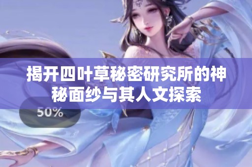 揭开四叶草秘密研究所的神秘面纱与其人文探索