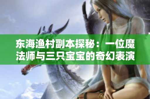 东海渔村副本探秘：一位魔法师与三只宝宝的奇幻表演