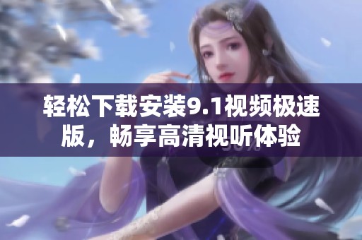 轻松下载安装9.1视频极速版，畅享高清视听体验