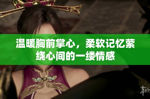 温暖胸前掌心，柔软记忆萦绕心间的一缕情感