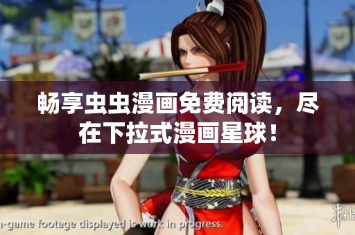 畅享虫虫漫画免费阅读，尽在下拉式漫画星球！