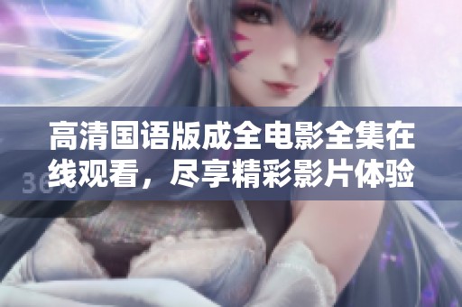 高清国语版成全电影全集在线观看，尽享精彩影片体验