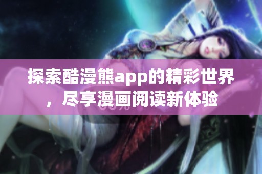 探索酷漫熊app的精彩世界，尽享漫画阅读新体验