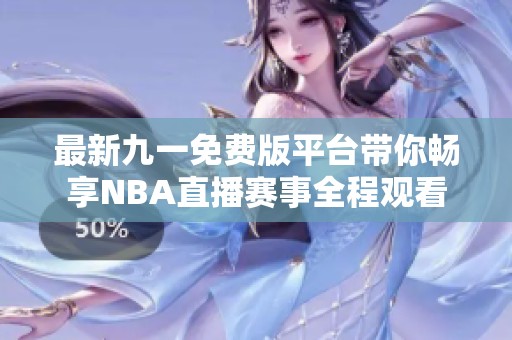 最新九一免费版平台带你畅享NBA直播赛事全程观看