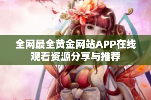全网最全黄金网站APP在线观看资源分享与推荐