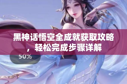 黑神话悟空全成就获取攻略，轻松完成步骤详解