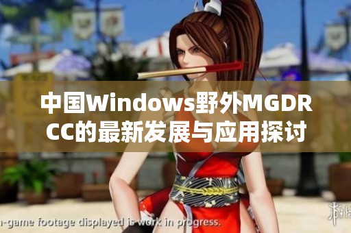 中国Windows野外MGDRCC的最新发展与应用探讨