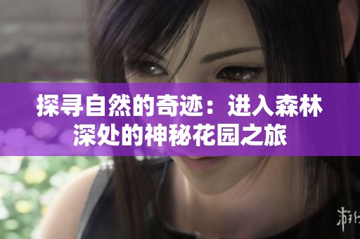 探寻自然的奇迹：进入森林深处的神秘花园之旅