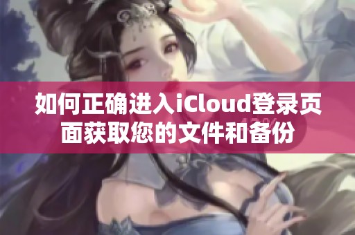 如何正确进入iCloud登录页面获取您的文件和备份