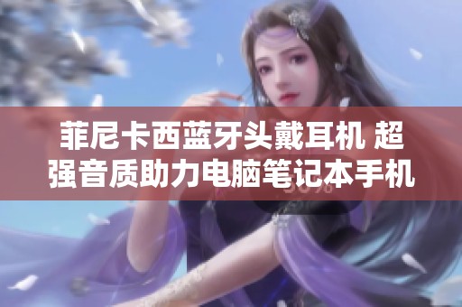 菲尼卡西蓝牙头戴耳机 超强音质助力电脑笔记本手机吃鸡游戏体验