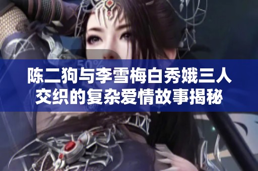 陈二狗与李雪梅白秀娥三人交织的复杂爱情故事揭秘
