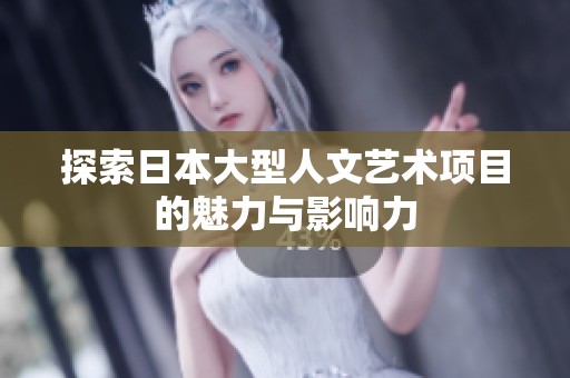 探索日本大型人文艺术项目的魅力与影响力