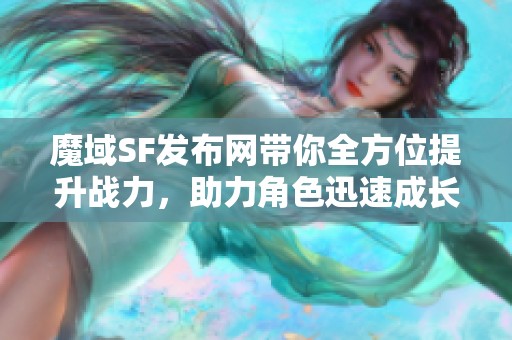 魔域SF发布网带你全方位提升战力，助力角色迅速成长！